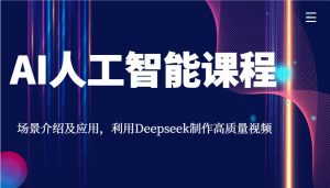AI人工智能课程，场景介绍及应用，利用Deepseek制作高质量视频-极速轻创