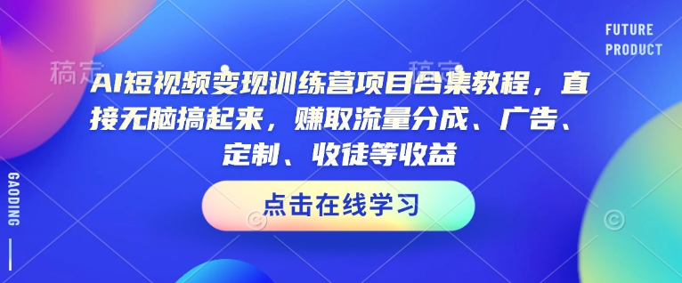 AI短视频变现训练营项目合集教程，直接无脑搞起来，赚取流量分成、广告、定制、收徒等收益(0302更新)-极速轻创