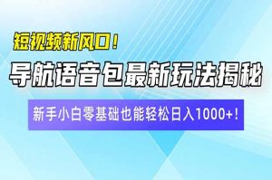 短视频新风口！导航语音包最新玩法揭秘，新手小白零基础也能轻松日入10...-极速轻创