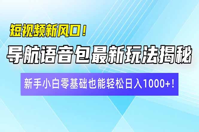 短视频新风口！导航语音包最新玩法揭秘，新手小白零基础也能轻松日入10…-极速轻创