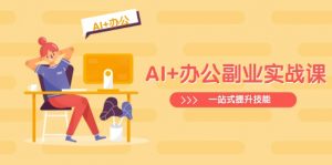 AI+办公副业实战课：从Excel到PPT，从行业分析到视频制作，一站式提升技能-极速轻创