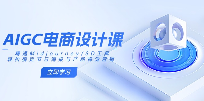 AIGC电商设计课：精通Midjourney/SD工具，轻松搞定节日海报与产品视觉营销-极速轻创