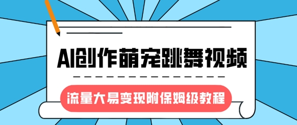 最新风口项目，AI创作萌宠跳舞视频，流量大易变现，附保姆级教程-极速轻创