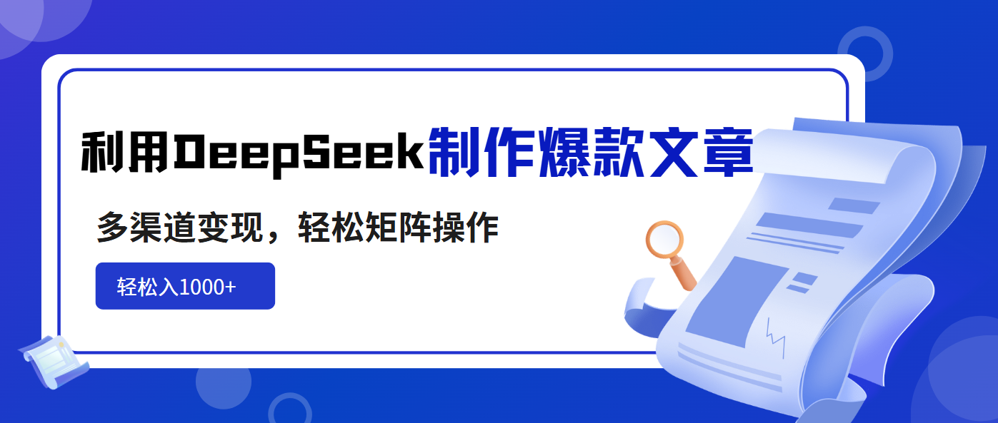 利用DeepSeek制作爆款文章，多渠道变现，轻松矩阵操作，轻松日入1000+-极速轻创