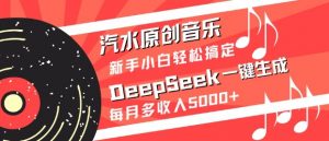 汽水原创音乐DeepSeek一键生成，新手小白轻松搞定，每月多收入5k+-极速轻创