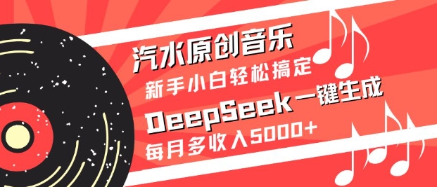 汽水原创音乐DeepSeek一键生成，新手小白轻松搞定，每月多收入5k+-极速轻创
