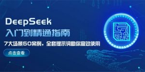 DeepSeek入门到精通指南，7大场景50案例，全套提示词助你高效使用-极速轻创