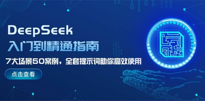 DeepSeek入门到精通指南，7大场景50案例，全套提示词助你高效使用-极速轻创