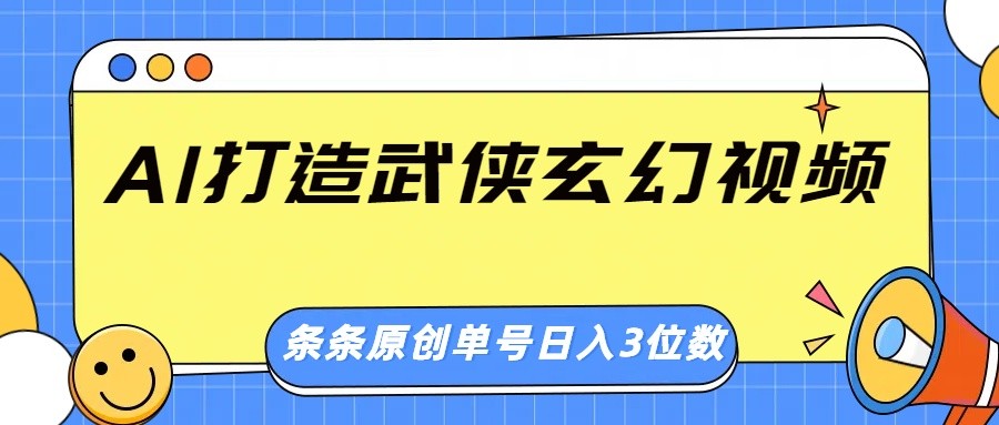 AI打造武侠玄幻视频，条条原创、画风惊艳，单号轻松日入三位数-极速轻创