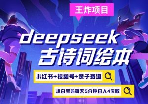 deepseek+小红书视频号+古诗词绘本，亲子赛道，高端宝妈粉，起号快每天五分钟，日入四位数-极速轻创