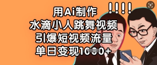 用Ai制作水滴小人跳舞视频，引爆短视频流量，单日变现数张-极速轻创