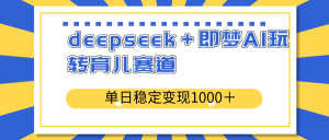 deepseek＋即梦AI玩转育儿赛道，单日稳定变现1000＋育儿赛道-极速轻创