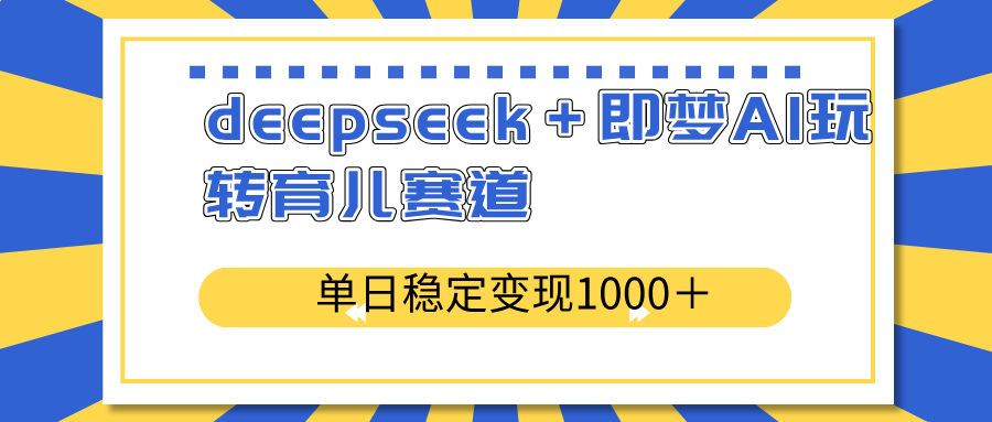 deepseek＋即梦AI玩转育儿赛道，单日稳定变现1000＋育儿赛道-极速轻创