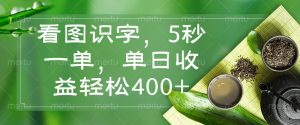 看图识字，5秒一单，单日收益轻松400+-极速轻创