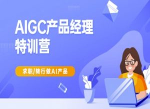 AIGC产品经理特训营-产品经理较教程，求职转行做AI产品-极速轻创