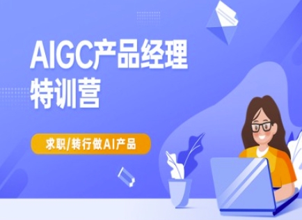 AIGC产品经理特训营-产品经理较教程，求职转行做AI产品-极速轻创