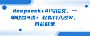 deepseek+AI写论文，一单收益3张+ 轻松月入过W，目前旺季-极速轻创