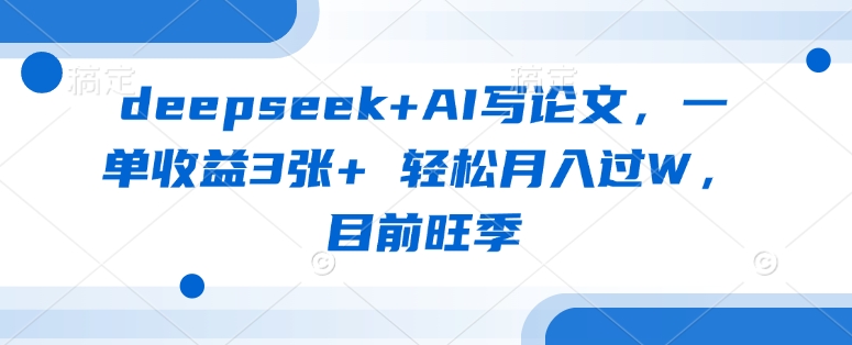deepseek+AI写论文，一单收益3张+ 轻松月入过W，目前旺季-极速轻创