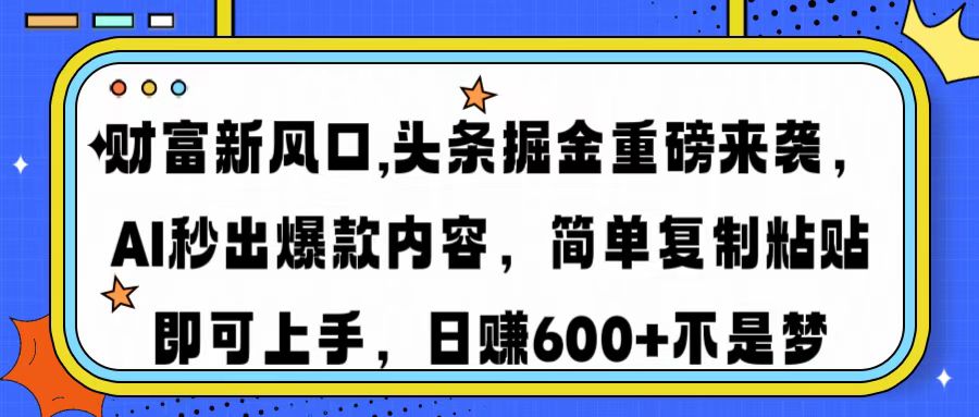 财富新风口,头条掘金重磅来袭AI秒出爆款内容简单复制粘贴即可上手，日…-极速轻创