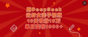 用DeepSeek做母女亲子视频，10天吸粉18万，单日变现多张-极速轻创