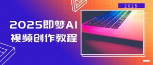 2025即梦AI视频创作教程，从零开始学做视频，文字图片生成视频轻松创作-极速轻创