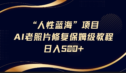 人性蓝海AI老照片修复项目保姆级教程，长期复购，轻松日入5张-极速轻创