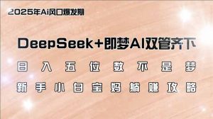 日入五位数不是梦，DeepSeek+即梦AI双管齐下，新手小白宝妈躺赚攻略-极速轻创