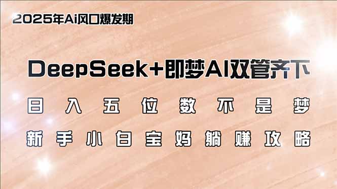 日入五位数不是梦，DeepSeek+即梦AI双管齐下，新手小白宝妈躺赚攻略-极速轻创
