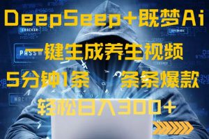 DeepSeek+既梦Ai生成养生视频，5分钟一条，条条爆款，轻松日入300+-极速轻创
