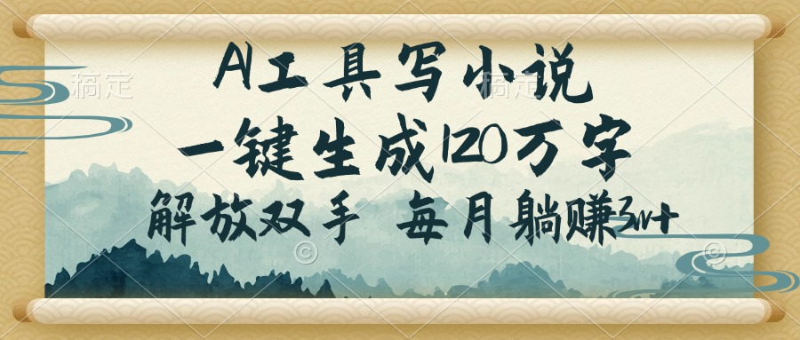 AI工具写小说，一键生成120万字，解放双手，每月躺赚3w+-极速轻创
