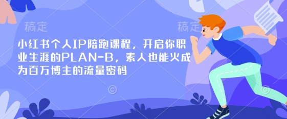 小红书个人IP陪跑课程，开启你职业生涯的PLAN-B，素人也能火成为百万博主的流量密码-极速轻创