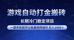 游戏自动打金搬砖项目  一部手机也可批量矩阵操作 单日收入1000＋ 全部...-极速轻创