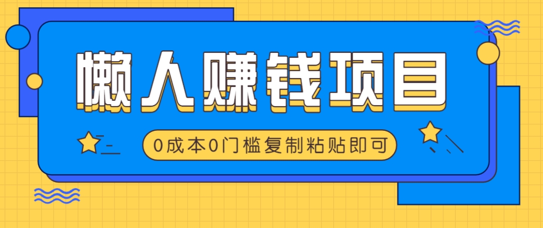 适合懒人的赚钱方法，复制粘贴即可，小白轻松上手几分钟就搞定-极速轻创