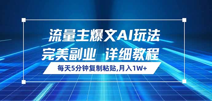 流量主爆文AI玩法，每天5分钟复制粘贴，完美副业，月入1W+-极速轻创