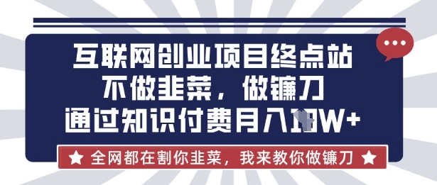互联网创业尽头-不做韭菜，做镰刀，通过知识付费月入10个【揭秘】-极速轻创