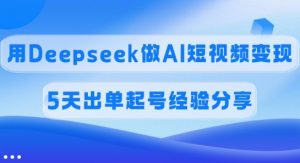 佣金45%，用Deepseek做AI短视频变现，5天出单起号经验分享-极速轻创