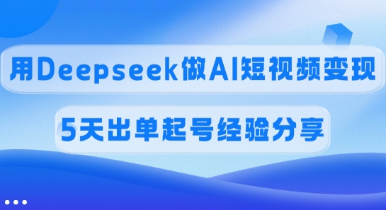 佣金45%，用Deepseek做AI短视频变现，5天出单起号经验分享-极速轻创