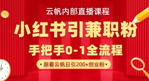 云帆内部直播课，小红书引流兼职粉教程，日引500+月变现过W-极速轻创
