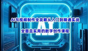 AI与视频制作全攻略从入门到精通实战，全面且实用的数字创作课程-极速轻创