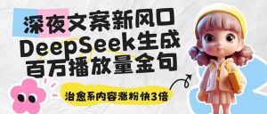 深夜文案新风口：DeepSeek生成百万播放量金句，治愈系内容涨粉快3倍-极速轻创