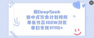 用DeepSeek做中式饮食计划视频，单条作品100W浏览，单日变现多张-极速轻创
