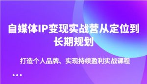自媒体IP变现实战营从定位到长期规划，打造个人品牌、实现持续盈利实战课程-极速轻创