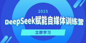 DeepSeek赋能自媒体训练营，定位、变现、爆文全攻略！-极速轻创