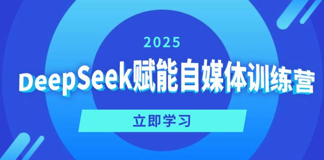 DeepSeek赋能自媒体训练营，定位、变现、爆文全攻略！-极速轻创
