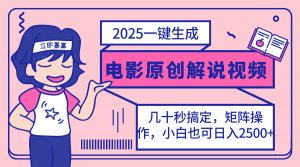2025最新一键生成原创电影解说视频，小白也可无脑矩阵操作，一天几分钟...-极速轻创