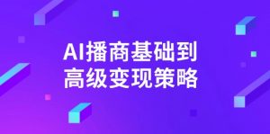 AI-播商基础到高级变现策略。通过详细拆解和讲解，实现商业变现。-极速轻创