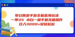 梦幻西游手游全新蓝海玩法 一单35 小白一部手机无脑操作 日入3000+轻轻...-极速轻创