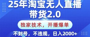 25年淘宝无人直播带货2.0.独家技术，开播爆单，纯小白易上手，不封号，不违规，日入多张【揭秘】-极速轻创