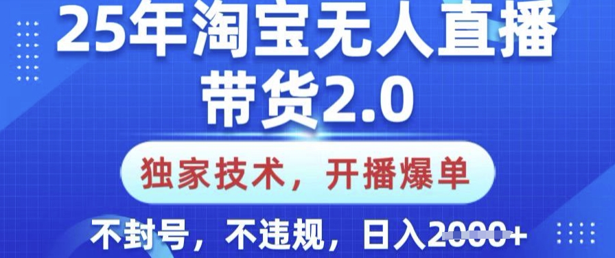 25年淘宝无人直播带货2.0.独家技术，开播爆单，纯小白易上手，不封号，不违规，日入多张【揭秘】-极速轻创