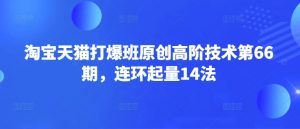 淘宝天猫打爆班原创高阶技术第66期，连环起量14法-极速轻创